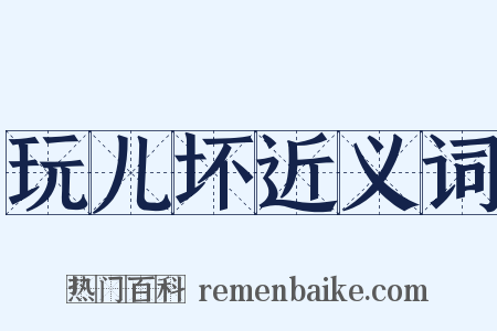 玩儿坏近义词是什么意思的图片